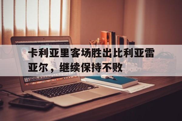 包含卡利亚里客场胜出比利亚雷亚尔,继续保持不败的词条