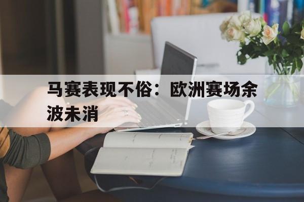 关于马赛表现不俗：欧洲赛场余波未消的信息