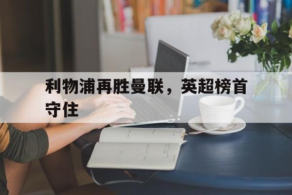 利物浦再胜曼联，英超榜首守住