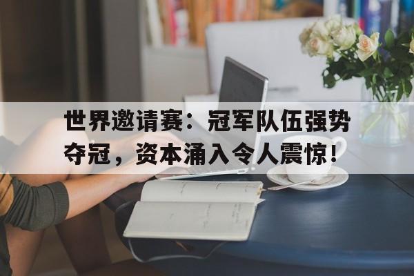 世界邀请赛：冠军队伍强势夺冠，资本涌入令人震惊！