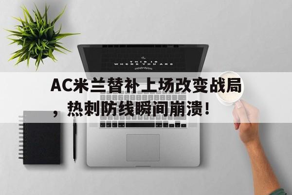 AC米兰替补上场改变战局，热刺防线瞬间崩溃！终于有钱了! 主帅续约新援补强的ac米兰热闹重建中