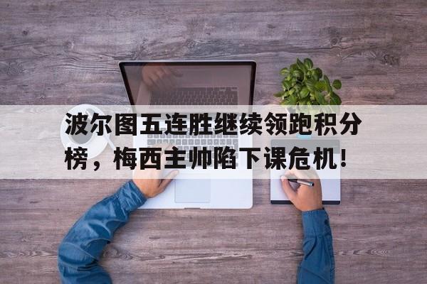 波尔图五连胜继续领跑积分榜，梅西主帅陷下课危机！